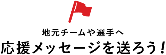 地元チームや選手へ 応援メッセージを送ろう!